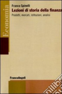 Lezioni di storia della finanza. Prodotti, mercati, istituzioni, analisi libro di Spinelli Franco