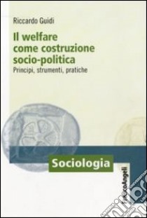 Il welfare come costruzione socio-politica. Principi, strumenti, pratiche libro di Guidi Riccardo