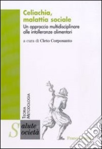 Celiachia, malattia sociale. Un approccio multidisciplinare alle intolleranze alimentari libro di Corposanto C. (cur.)