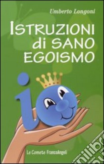 Istruzioni di sano egoismo libro di Longoni Umberto