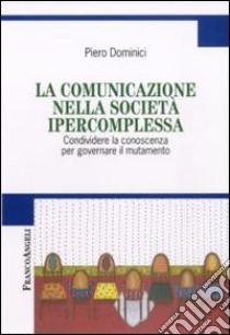 La comunicazione nella società ipercomplessa. Condividere la conoscenza per governare il mutamento libro di Dominici Piero