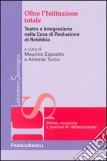 Oltre l'istituzione totale. Teatro e integrazione nella casa di reclusione di Rebibbia libro di Esposito M. (cur.); Turco A. (cur.)