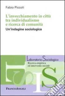 L'invecchiamento in città tra individualismo e ricerca di comunità. Un'indagine sociologica libro di Piccoli Fabio