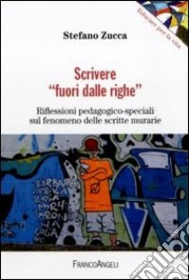 Scrivere «fuori dalle righe». Riflessioni pedagogico-speciali sul fenomeno delle scritte murarie libro di Zucca Stefano