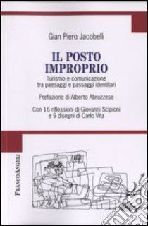 Il posto improprio. Turismo e comunicazione tra paesaggi e passaggi identitari. Con 16 riflessioni di Giovanni Scipioni e 9 disegni di Carlo Vita libro di Jacobelli Gian Piero