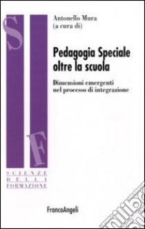 Pedagogia speciale oltre la scuola. Dimensioni emergenti nel processo di integrazione libro di Mura A. (cur.)