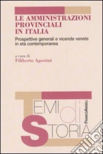 Le amministrazioni provinciali in Italia. Prospettive generali e vicende venete in età contemporanea libro di Agostini F. (cur.)