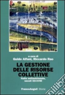 La gestione delle risorse collettive. Italia settentrionale, secoli XII-XVIII libro di Alfani G. (cur.); Rao R. (cur.)