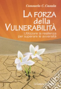 La forza della vulnerabilità. Utilizzare la resilienza per superare le avversità libro di Casula Consuelo