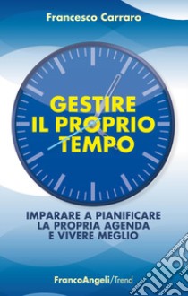 Gestire il proprio tempo. Imparare a pianificare la propria agenda e vivere meglio libro di Carraro Francesco