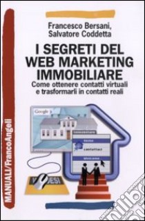 I segreti del web marketing immobiliare. Come ottenere contatti virtuali e trasformarli in contatti reali libro di Bersani Francesco; Coddetta Salvatore