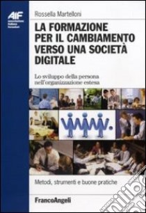 La formazione per il cambiamento verso una società digitale. Lo sviluppo della persona nell'organizzazione estesa libro di Martelloni Rossella