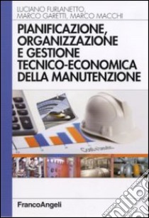 Pianificazione, organizzazione e gestione tecnico-economica della manutenzione libro di Furlanetto Luciano; Garetti Marco; Macchi Marco