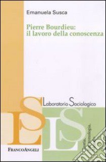 Pierre Bourdieu: il lavoro della conoscenza libro di Susca Emanuela