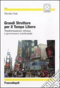 Grandi strutture per il tempo libero. Trasformazione urbana e governance territoriale libro di Usai Nicola