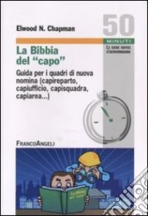 La Bibbia del capo. Guida per i quadri di nuova nomina (capireparto, capiufficio, capisquadra, capiarea...) libro di Chapman Elwood N.