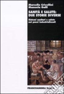 Sanità e salute: due storie diverse. Sistemi sanitari e salute nei paesi industrializzati libro di Crivellini Marcello - Galli Manuela