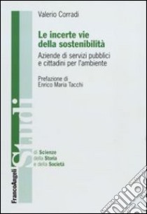 Le incerte vie della sostenibilità. Aziende di servizi pubblici e cittadini per l'ambiente libro di Corradi Valerio