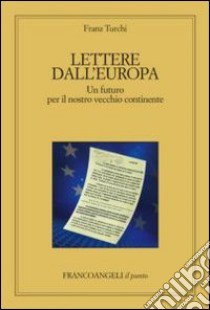 Lettere dall'Europa. Un futuro per il nostro vecchio continente libro di Turchi Franz