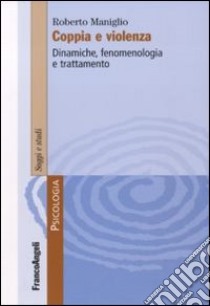 Coppia e violenza. Dinamiche, fenomenologia e trattamento libro di Maniglio Roberto