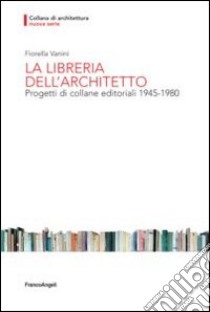 La libreria dell'architetto. Progetti di collane editoriali (1945-1980) libro di Vanini Fiorella