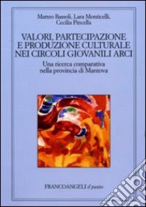 Valori, partecipazione e produzione culturale nei circoli giovanili Arci. Una ricerca comparativa nella provincia di Mantova libro di Bassoli Matteo; Monticelli Lara; Pincella Cecilia