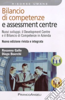 Bilancio di competenze e assessment centre. Nuovi sviluppi: il development centre e il bilancio di competenze in azienda libro di Gallo Rosanna; Boerchi Diego