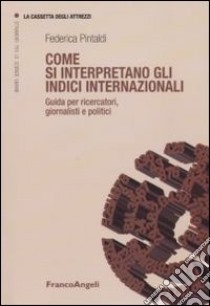 Come si interpretano gli indici internazionali. Guida per ricercatori, giornalisti e politici libro di Pintaldi Federica