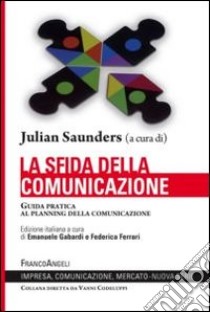 La sfida della comunicazione. Guida pratica al planning della comunicazione libro di Saunders Julian; Gabardi E. (cur.)