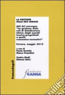 La gestione delle reti idriche. Atti del Convegno (Ferrara, Maggio 2010) libro di Bertola P. (cur.); Franchini M. (cur.)