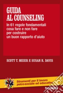 Guida al counseling. In 61 regole fondamentali cosa fare e non fare per costruire un buon rapporto d'aiuto libro di Meier Scott T.; Davis Susan R.