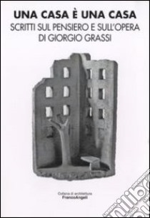 Una casa è una casa. Scritti sul pensiero e sull'opera di Giorgio Grassi libro di Malcovati S. (cur.)