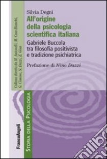 All'origine della psicologia scientifica italiana. Gabriele Buccola tra filosofia positivista e tradizione psichiatrica libro di Degni Silvia