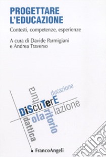 Progettare l'educazione. Contesti, competenze, esperienze libro di Parmigiani D. (cur.); Traverso A. (cur.)