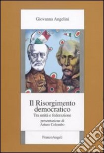 Il Risorgimento democratico. Tra unità e federazione libro di Angelini Giovanna