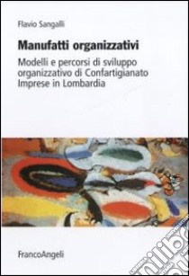 Manufatti organizzativi. Modelli e percorsi di sviluppo organizzativo di Confartigianato imprese in Lombardia libro di Sangalli Flavio