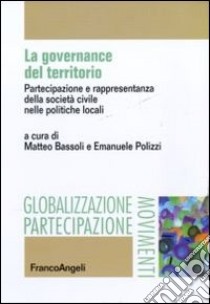 La governance del territorio. Partecipazione e rappresentanza della società civile nelle politiche locali libro di Bassoli M. (cur.); Polizzi E. (cur.)