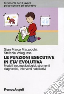 Le funzioni esecutive in età evolutiva. Modelli neuropsicologici, strumenti diagnostici, interventi riabilitativi libro di Marzocchi Gian Marco; Valagussa Stefania