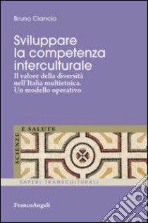 Sviluppare la competenza interculturale. Il valore della diversità nell'Italia multietnica. Un modello operativo libro di Ciancio Bruno