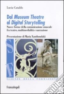 Dal museum theatre al digital storytelling. Nuove forme della comunicazione museale fra teatro, multimedialità e narrazione libro di Cataldo Lucia