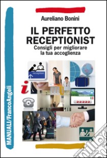 Il perfetto receptionist. Consigli per migliorare la tua accoglienza libro di Bonini Aureliano