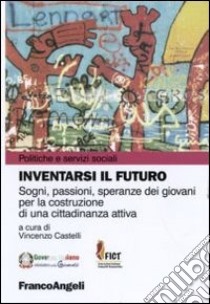 Inventarsi il futuro. Sogni, passioni, speranze dei giovani per la costruzione di una cittadinanza attiva libro di Castelli V. (cur.)