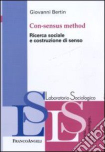 Con-sensus method. Ricerca sociale e costruzione di senso libro di Bertin Giovanni