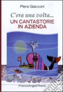 C'era una volta. Un cantastorie in azienda libro di Giacconi Piera