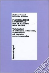 Pianificazione e controllo per le aziende non profit. Valutazioni di efficacia, efficienza, economicità ed impatto socio-economico libro di Pozzoli Matteo; Manetti Giacomo