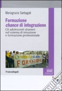 Formazione chance di integrazione. Gli adolescenti stranieri nel sistema di istruzione e formazione professionale libro di Santagati Mariagrazia