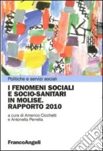 I fenomeni sociali e socio-sanitari in Molise. Rapporto 2010 libro di Cicchetti A. (cur.); Perrella A. (cur.)