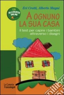 A ognuno la sua casa. Il test per capire i bambini attraverso i disegni libro di Crotti Evi; Magni Alberto