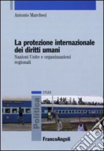 La protezione internazionale dei diritti umani. Nazioni Unite e organizzazioni regionali libro di Marchesi Antonio