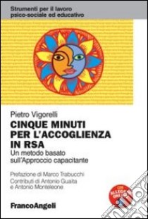 Cinque minuti per l'accoglienza in RSA. Un metodo basato sull'approccio capacitante libro di Vigorelli Pietro